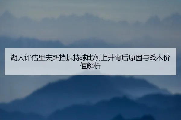 湖人评估里夫斯挡拆持球比例上升背后原因与战术价值解析
