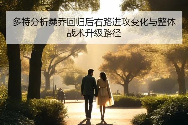多特分析桑乔回归后右路进攻变化与整体战术升级路径