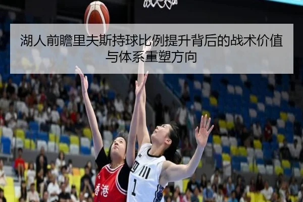 湖人前瞻里夫斯持球比例提升背后的战术价值与体系重塑方向