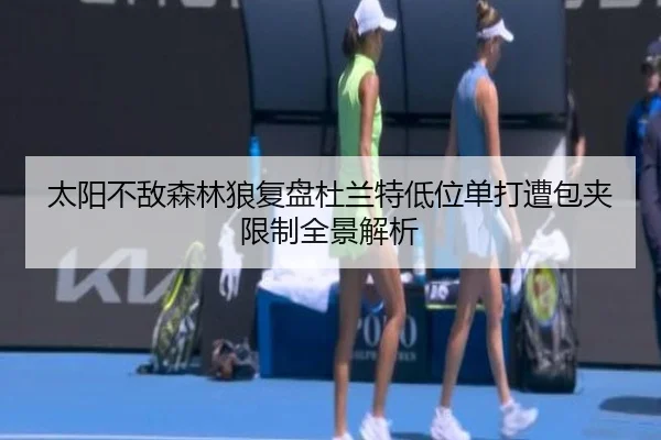 太阳不敌森林狼复盘杜兰特低位单打遭包夹限制全景解析