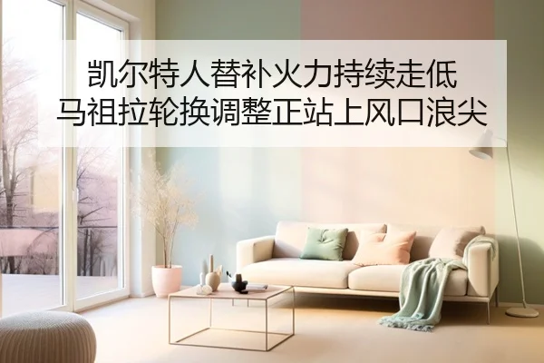 凯尔特人替补火力持续走低 马祖拉轮换调整正站上风口浪尖